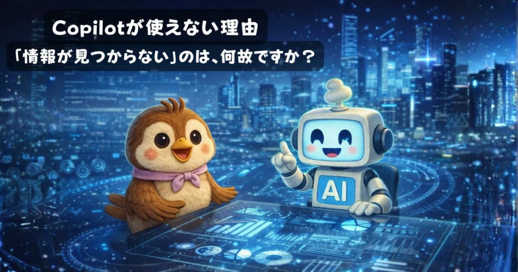 Copilotが使えない理由として、「情報が見つかりません」になるのは何故か？